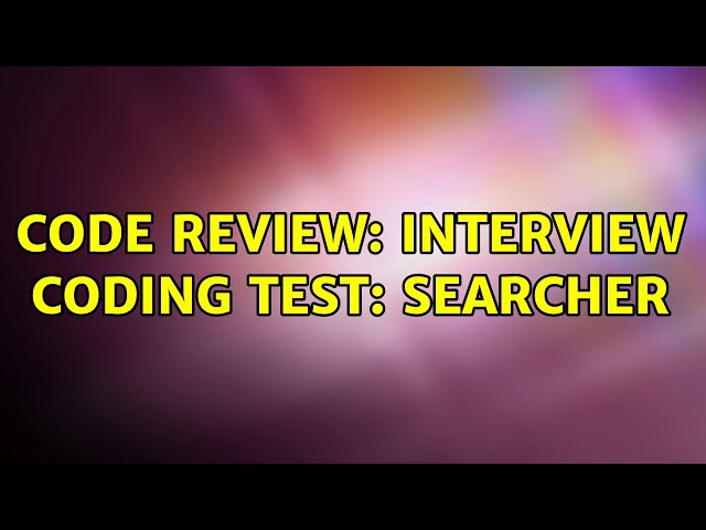 Code Review: Interview coding test: Searcher (3 Solutions!!)
