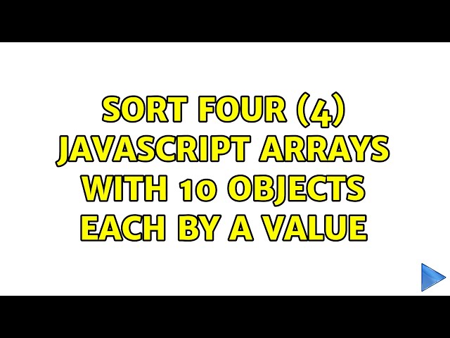 Sort four (4) javascript arrays with 10 objects each by a value (3 Solutions!!)