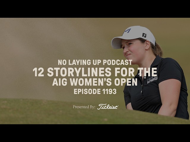 12 Storylines for the AIG Women’s Open | NLU Pod, Ep 1193