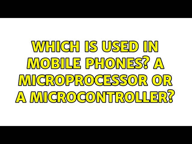 Which is used in mobile phones? A microprocessor or a microcontroller? (2 Solutions!!)