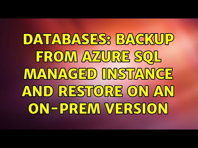 Databases: Backup from Azure SQL Managed Instance and restore on an On-Prem version