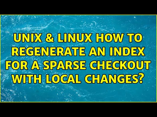Unix & Linux: How to regenerate an index for a sparse checkout with local changes?