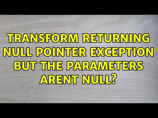 transform returning null pointer exception but the parameters arent null?