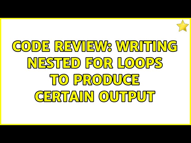 Code Review: Writing nested for loops to produce certain output (8 Solutions!!)