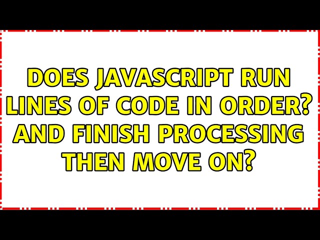 Does Javascript run lines of code in order? and finish processing then move on? (4 Solutions!!)
