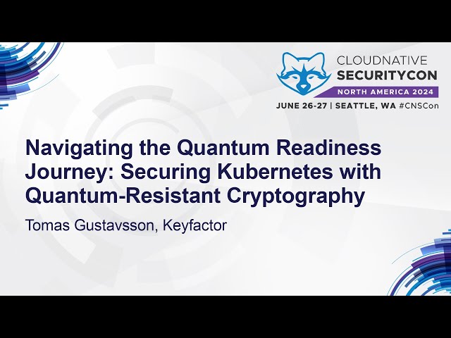 Navigating the Quantum Readiness Journey: Securing Kubernetes with Quantum-Resis... Tomas Gustavsson