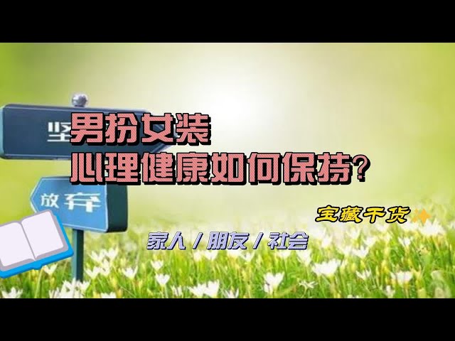 男扮女教程：男扮女装时的心理健康如何保持？如何和家人朋友相处？