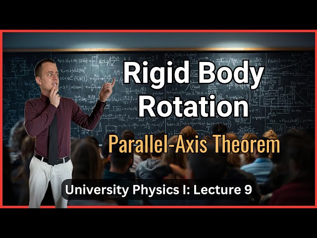 Rotation of Rigid Bodies and the Parallel-Axis Theorem – Lecture 9 (University Physics I)