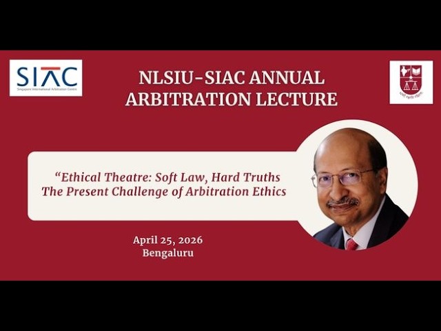 Ethical Theatre: Soft Law, Hard Truths | NLSIU-SIAC Annual Arbitration Lecture 2026