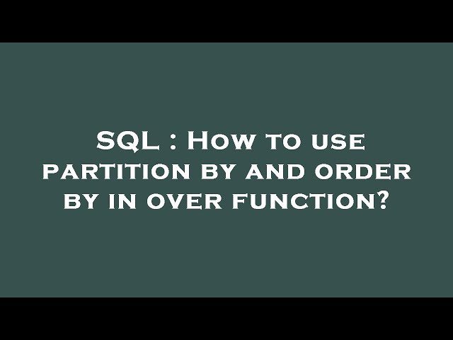 SQL : How to use partition by and order by in over function?