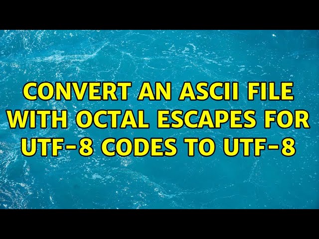 Convert an ASCII file with octal escapes for UTF-8 codes to UTF-8 (3 Solutions!!)