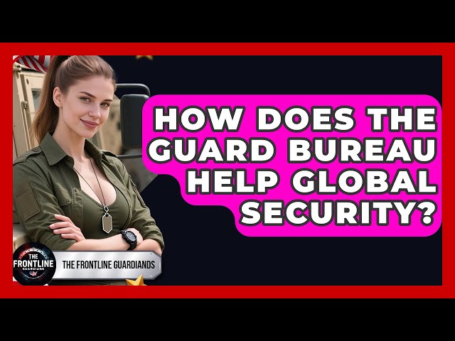How Does The Guard Bureau Help Global Security? - The Frontline Guardians
