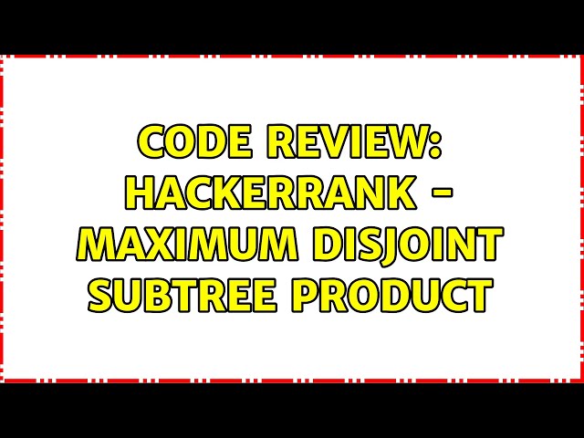 Code Review: Hackerrank - Maximum Disjoint Subtree Product
