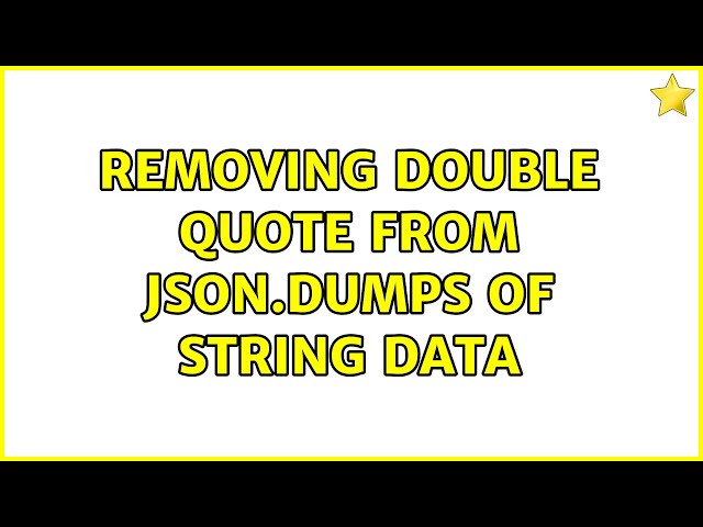 removing double quote from json.dumps of string data (3 Solutions!!)