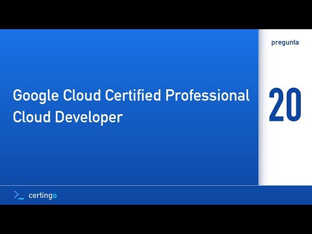Certingo | Google Cloud Certified Professional Cloud Developer (PCD) — Pregunta 20