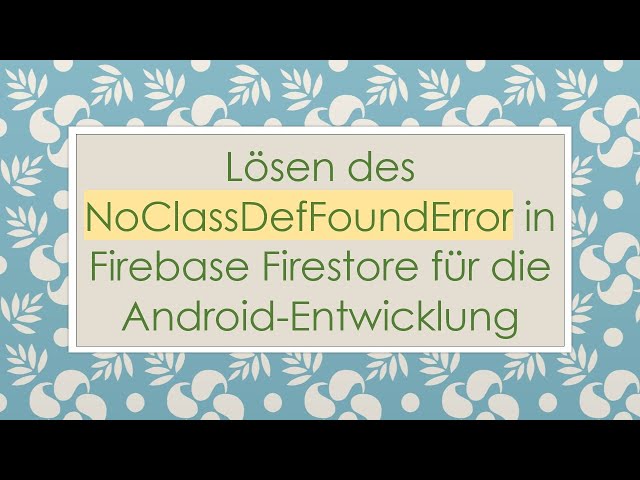 Lösen des NoClassDefFoundError in Firebase Firestore für die Android-Entwicklung