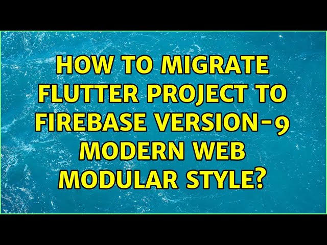 How to migrate Flutter project to Firebase version-9 modern web modular style? (2 Solutions!!)