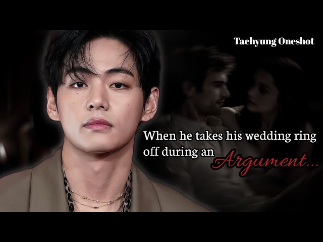 When he takes his wedding ring off during an Argument | KTH ONESHOT 