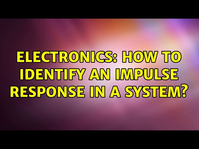 Electronics: How to identify an impulse response in a system? (3 Solutions!!)