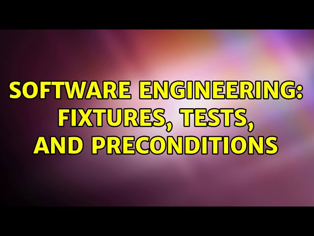 Software Engineering: Fixtures, Tests, and Preconditions