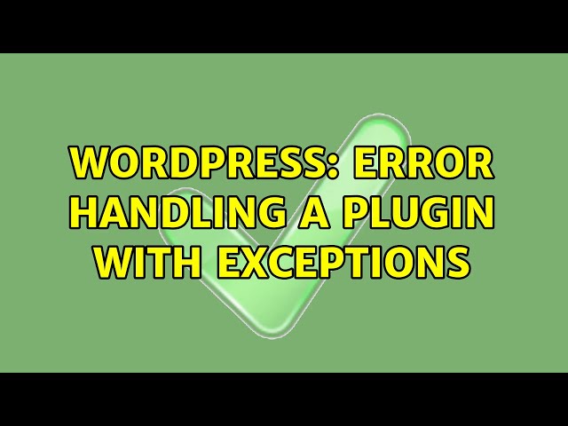 Wordpress: Error handling a plugin with exceptions (2 Solutions!!)