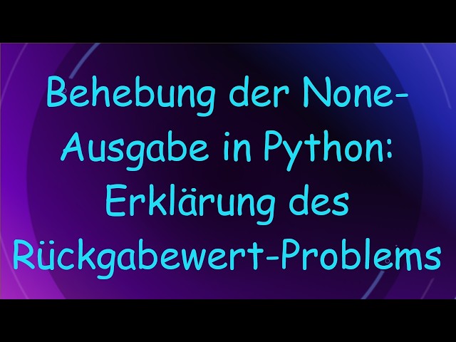Behebung der None-Ausgabe in Python: Erklärung des Rückgabewert-Problems