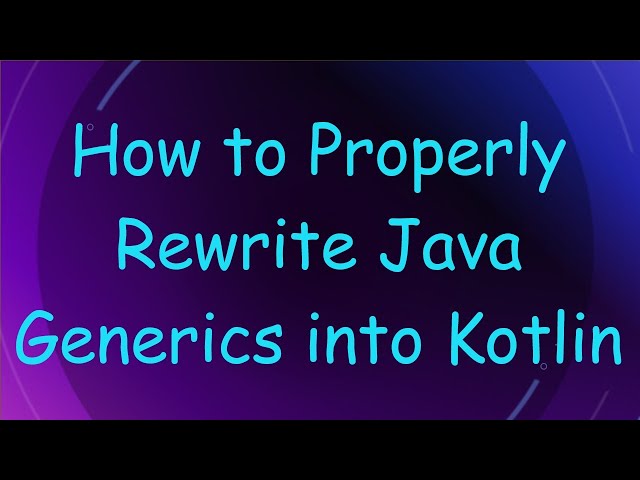 How to Properly Rewrite Java Generics into Kotlin