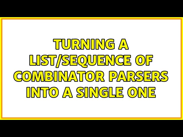 Turning a list/sequence of combinator parsers into a single one (2 Solutions!!)