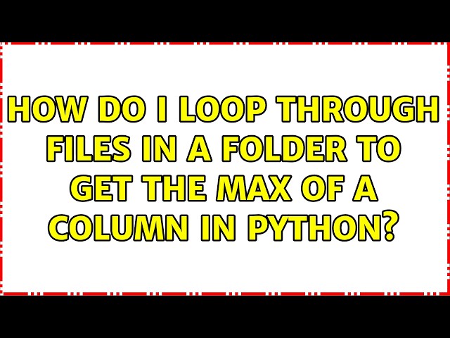 How do I loop through files in a folder to get the max of a column in Python? (2 Solutions!!)