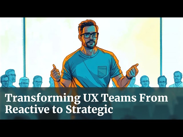 Transforming UX Teams From Reactive to Strategic