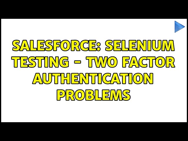 Salesforce: Selenium Testing - Two Factor Authentication Problems (4 Solutions!!)