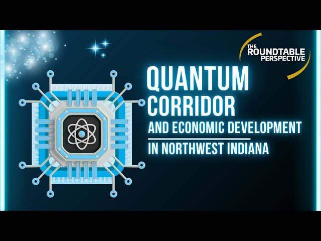 The Quantum Corridor and Economic Development in Northwest Indiana - The Roundtable Perspective 904
