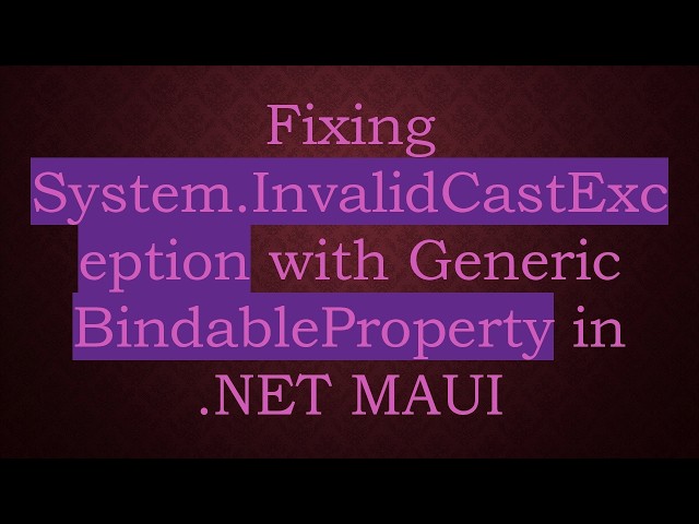 Fixing System.InvalidCastException with Generic BindableProperty in .NET MAUI