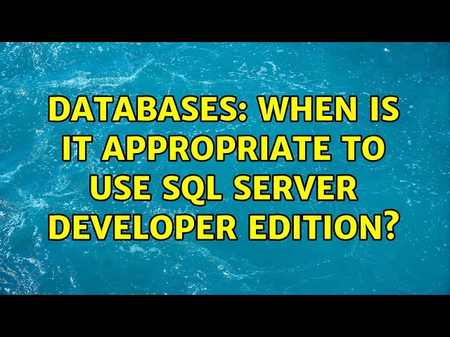 Databases: When is it appropriate to use SQL Server Developer Edition? (2 Solutions!!)