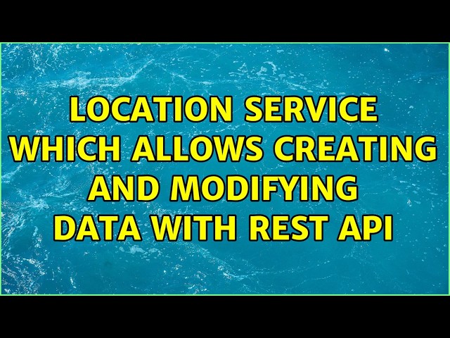 Location service which allows creating and modifying data with REST API (2 Solutions!!)