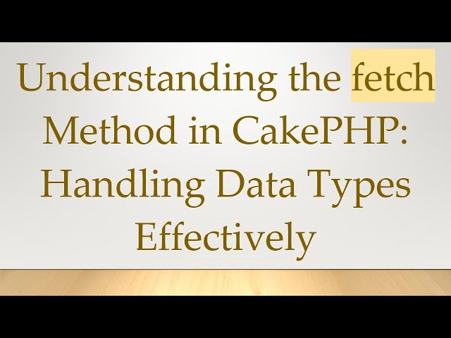 Understanding the fetch Method in CakePHP: Handling Data Types Effectively