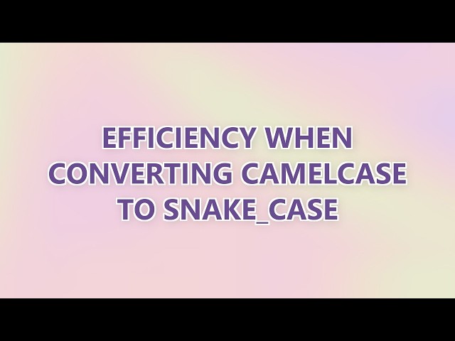 Efficiency when converting camelCase to snake_case (2 SOLUTIONS!!)