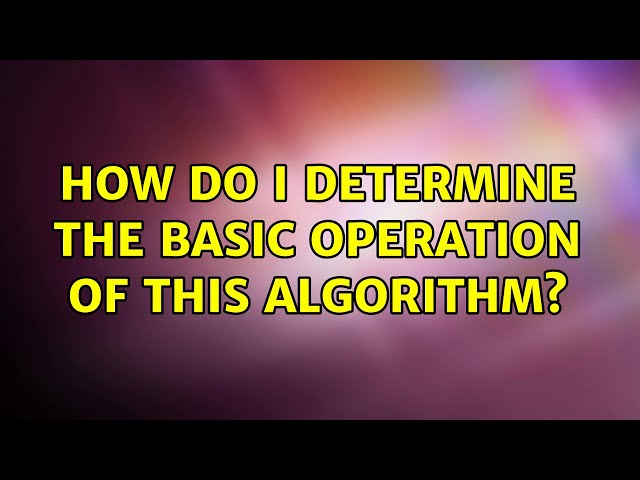 How do I determine the basic operation of this algorithm? (2 Solutions!!)