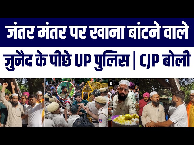 Jantar Mantar: CJP Protest Mein Food Distributor Mohammad Junaid Ke Peechc UP Police? CJP Reacts