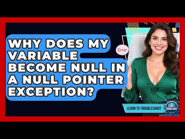 Why Does My Variable Become Null In A Null Pointer Exception? - Learn To Troubleshoot