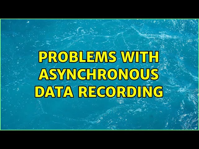 Problems with asynchronous data recording