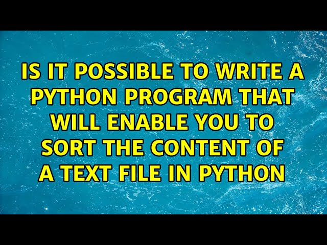 Is it possible to write a python program that will enable you to sort the content of a text file...