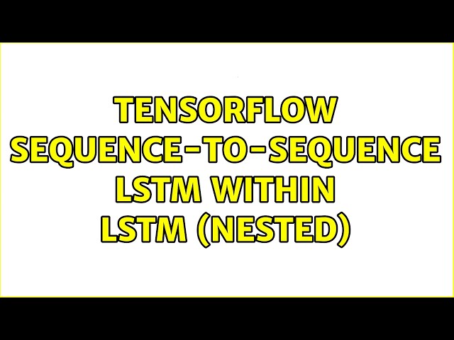 Tensorflow sequence-to-sequence LSTM within LSTM (nested) (2 Solutions!!)