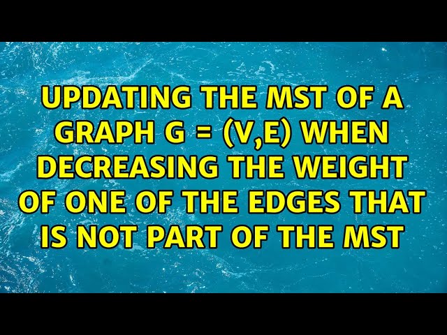 Updating the MST of a graph G = (V,E) when decreasing the weight of one of the edges that is not...