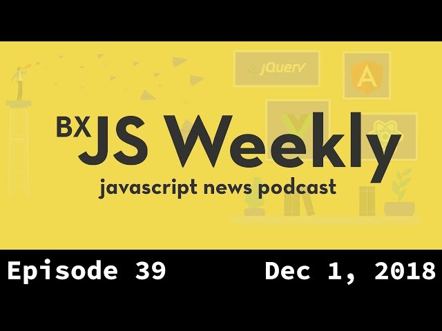 BxJS Weekly Ep. 39 - Dec 1, 2018 (javascript news podcast)