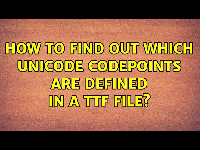 How to find out which unicode codepoints are defined in a TTF file? (2 Solutions!!)