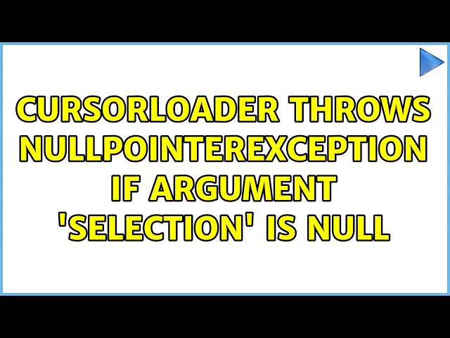 CursorLoader throws NullPointerException if argument 'selection' is null