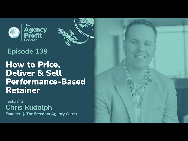 How to Price, Deliver & Sell Performance-Based Retainers w/ Chris Rudolph:Agency Profit Podcast #139