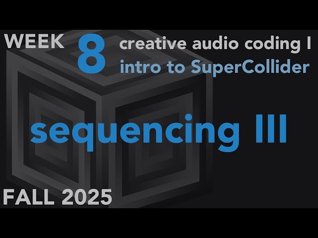 Sequencing (cont.) - Week 8 Fall 2025 MUS 403 - Creative Audio Coding I