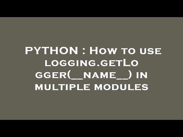PYTHON : How to use logging.getLogger(__name__) in multiple modules